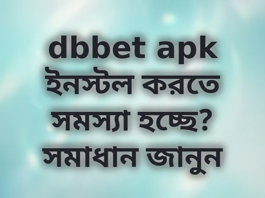 dbbet apk ইনস্টল করতে সমস্যা হচ্ছে? সমাধান জানুন