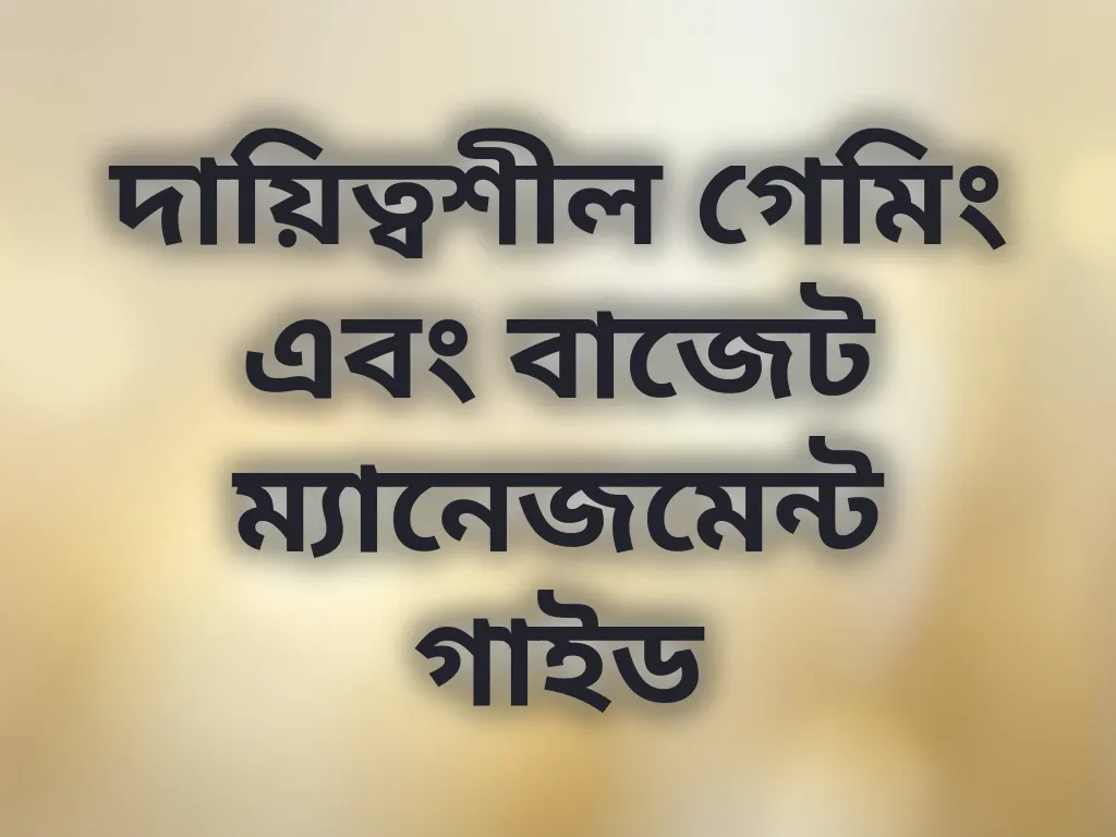 দায়িত্বশীল গেমিং এবং বাজেট ম্যানেজমেন্ট গাইড