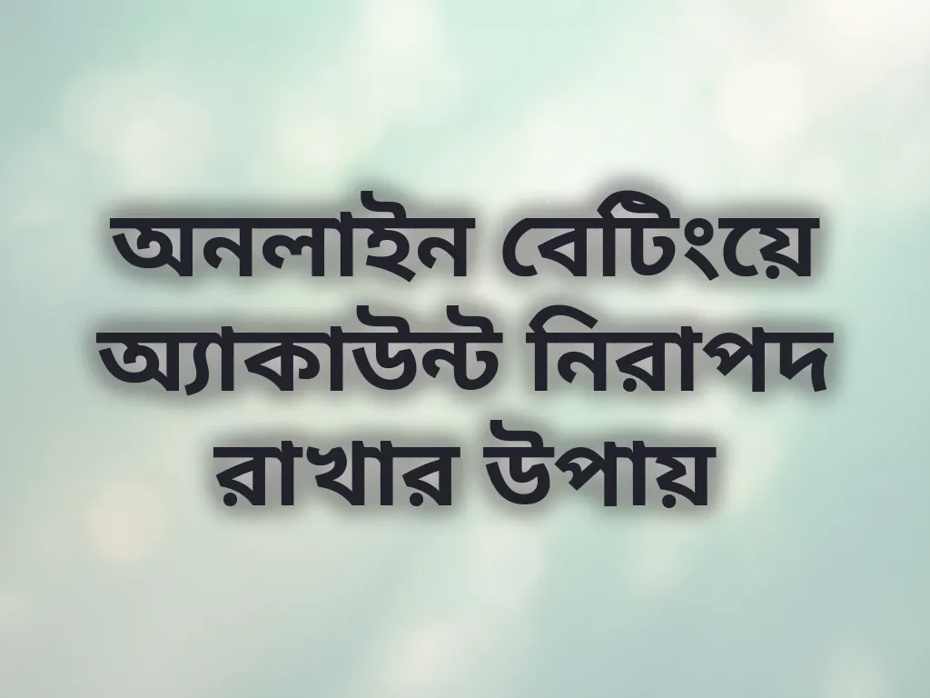 অনলাইন বেটিংয়ে অ্যাকাউন্ট নিরাপদ রাখার উপায়
